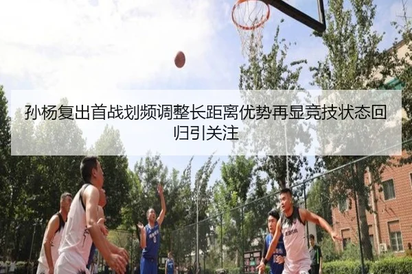孙杨复出首战划频调整长距离优势再显竞技状态回归引关注